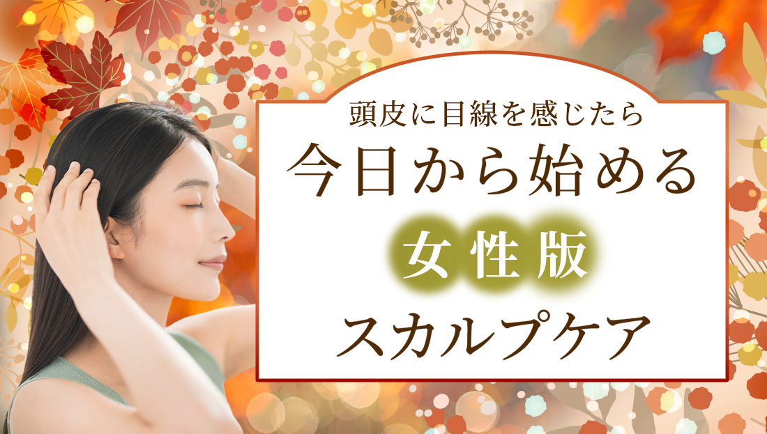 頭皮に目線を感じたら。今日から始める「女性版」スカルプケア